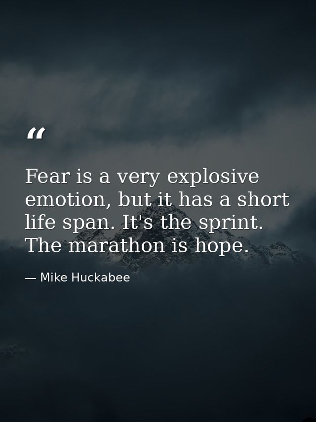 Fear is a very explosive emotion, but it has a short life span. It's the sprint. The marathon is hope. — Mike Huckabee