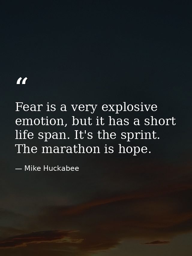 Fear is a very explosive emotion, but it has a short life span. It's the sprint. The marathon is hope. — Mike Huckabee