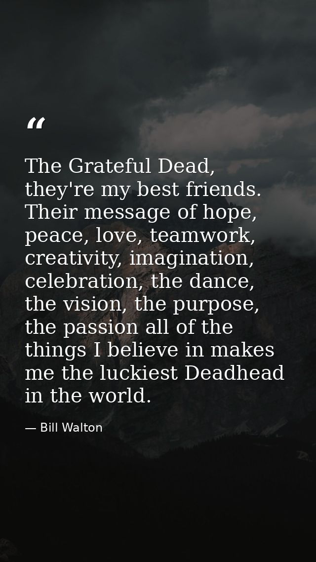The Grateful Dead, they're my best friends. Their message of hope, peace, love, teamwork, creativity, imagination, celeb — Bill Walton