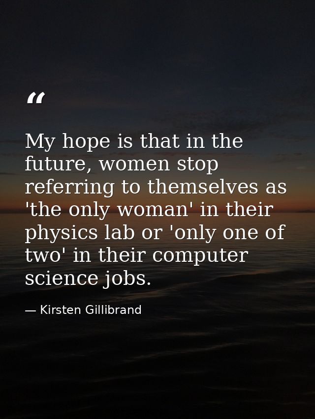 My hope is that in the future, women stop referring to themselves as 'the only woman' in their physics lab or 'only one  — Kirsten Gillibrand