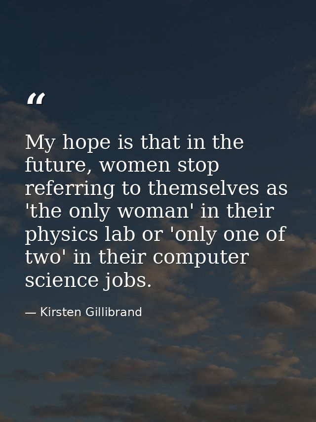 My hope is that in the future, women stop referring to themselves as 'the only woman' in their physics lab or 'only one  — Kirsten Gillibrand