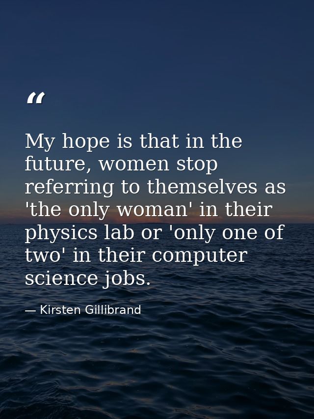 My hope is that in the future, women stop referring to themselves as 'the only woman' in their physics lab or 'only one  — Kirsten Gillibrand