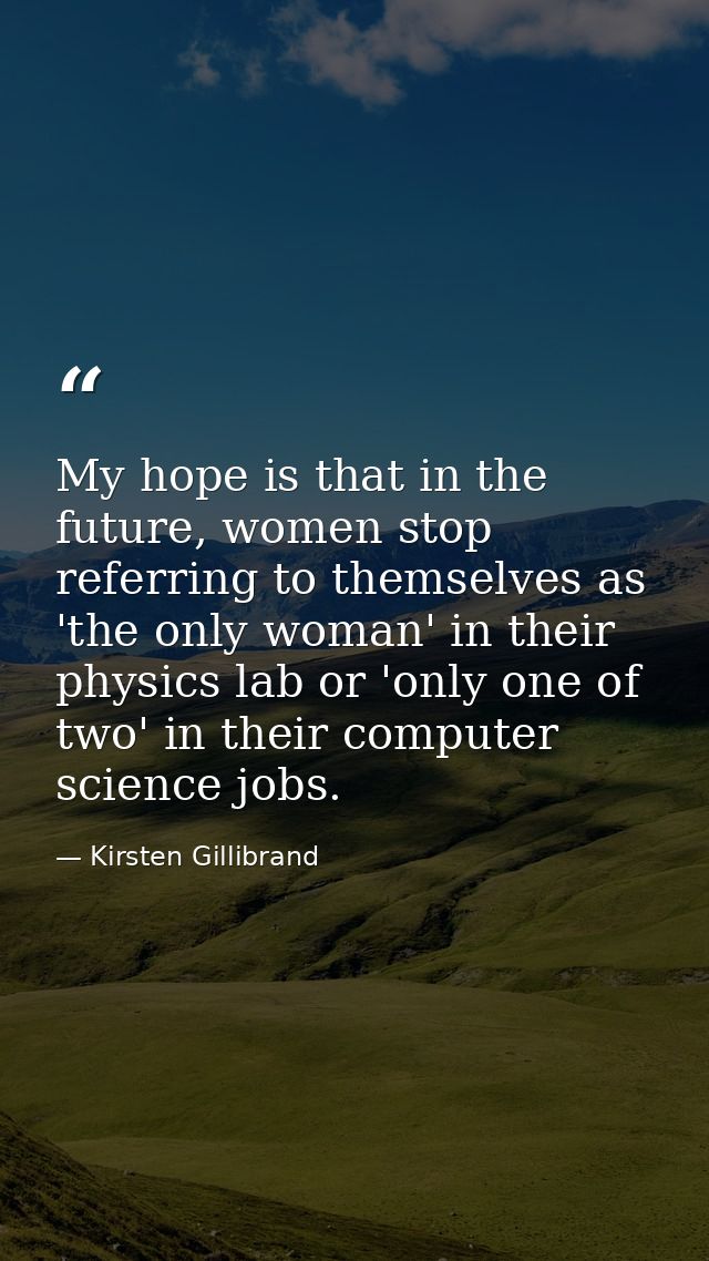 My hope is that in the future, women stop referring to themselves as 'the only woman' in their physics lab or 'only one  — Kirsten Gillibrand