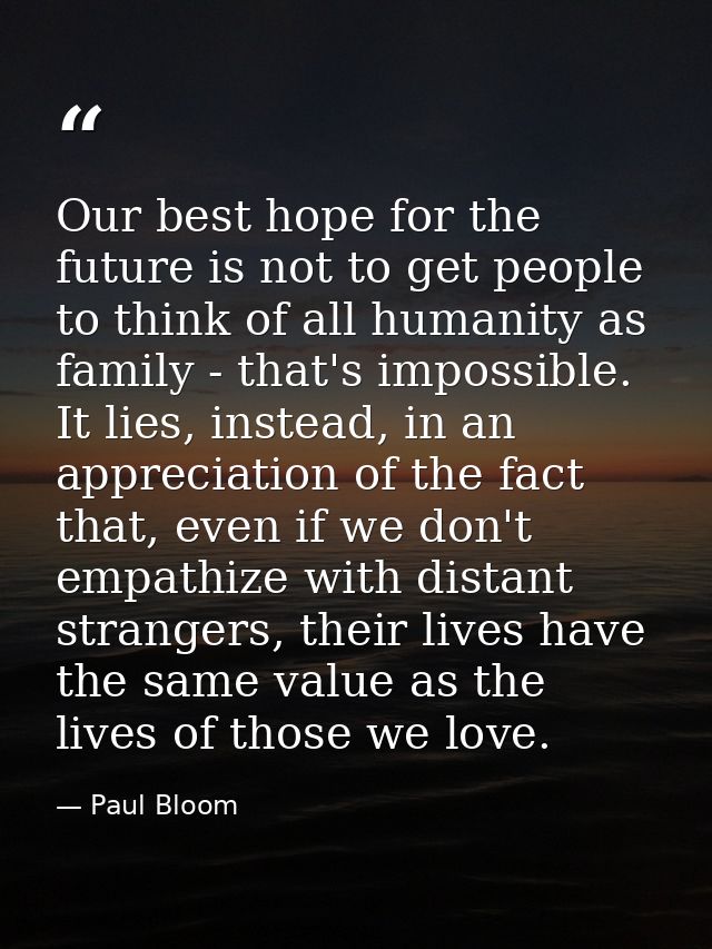 Our best hope for the future is not to get people to think of all humanity as family - that's impossible. It lies, inste — Paul Bloom