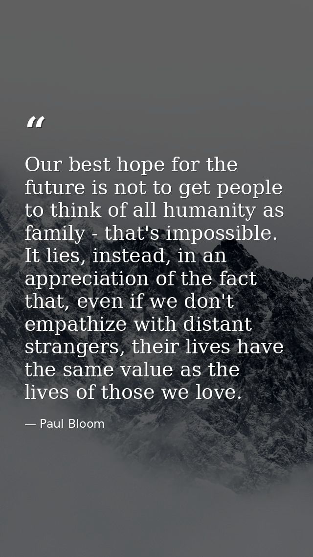 Our best hope for the future is not to get people to think of all humanity as family - that's impossible. It lies, inste — Paul Bloom