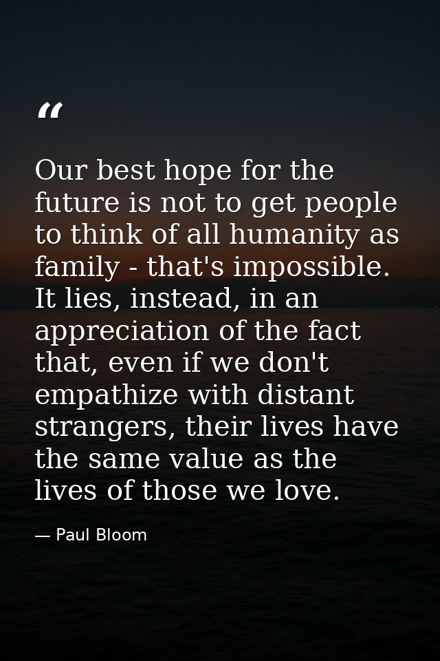 Our best hope for the future is not to get people to think of all humanity as family - that's impossible. It lies, inste — Paul Bloom