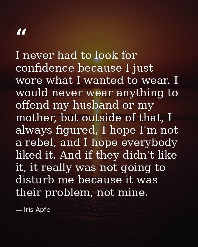 I never had to look for confidence because I just wore what I wanted to wear. I would never wear anything to offend my h — Iris Apfel