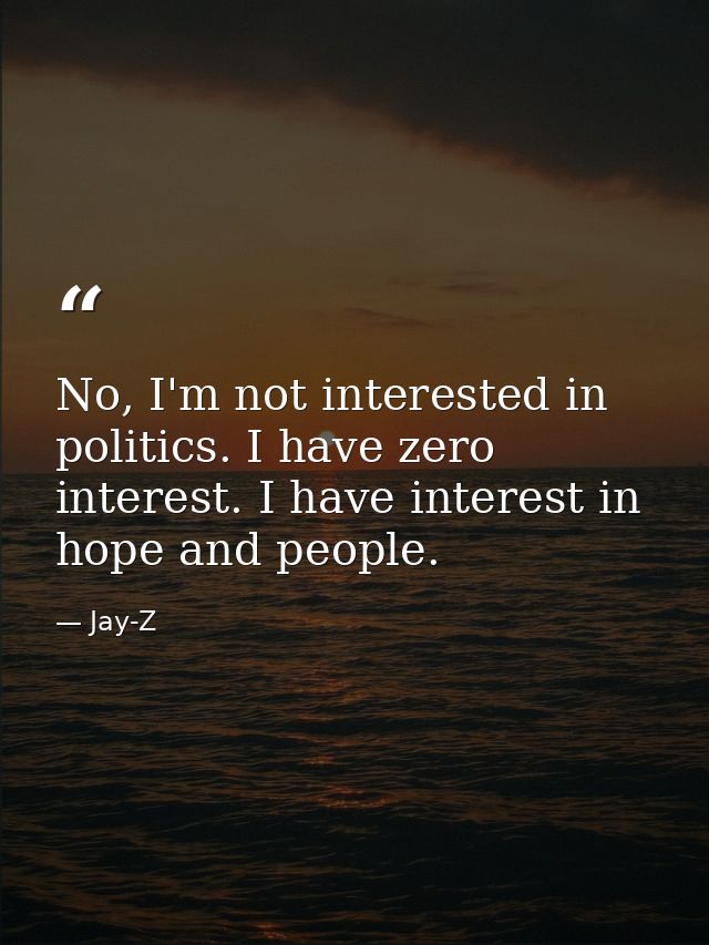No, I'm not interested in politics. I have zero interest. I have interest in hope and people. — Jay-Z