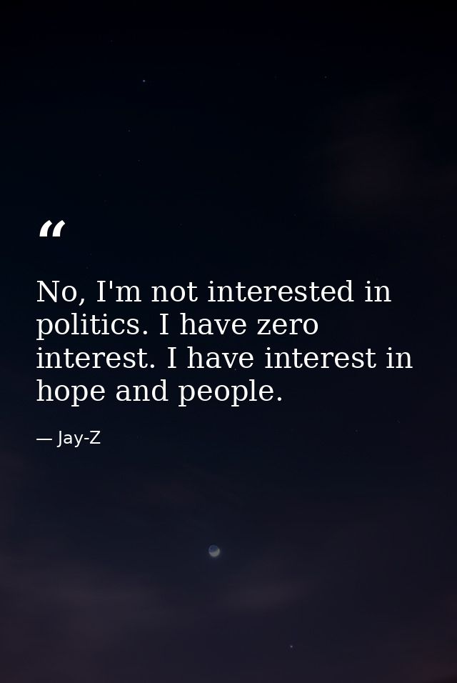 No, I'm not interested in politics. I have zero interest. I have interest in hope and people. — Jay-Z