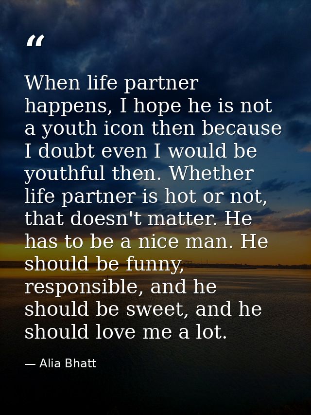 When life partner happens, I hope he is not a youth icon then because I doubt even I would be youthful then. Whether lif — Alia Bhatt