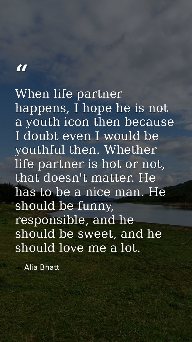 When life partner happens, I hope he is not a youth icon then because I doubt even I would be youthful then. Whether lif — Alia Bhatt