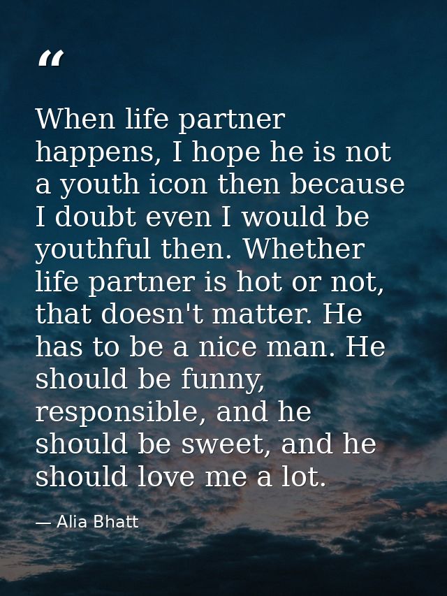 When life partner happens, I hope he is not a youth icon then because I doubt even I would be youthful then. Whether lif — Alia Bhatt