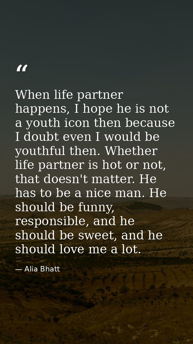 When life partner happens, I hope he is not a youth icon then because I doubt even I would be youthful then. Whether lif — Alia Bhatt