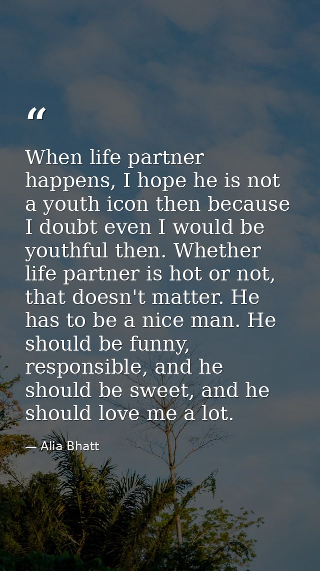 When life partner happens, I hope he is not a youth icon then because I doubt even I would be youthful then. Whether lif — Alia Bhatt