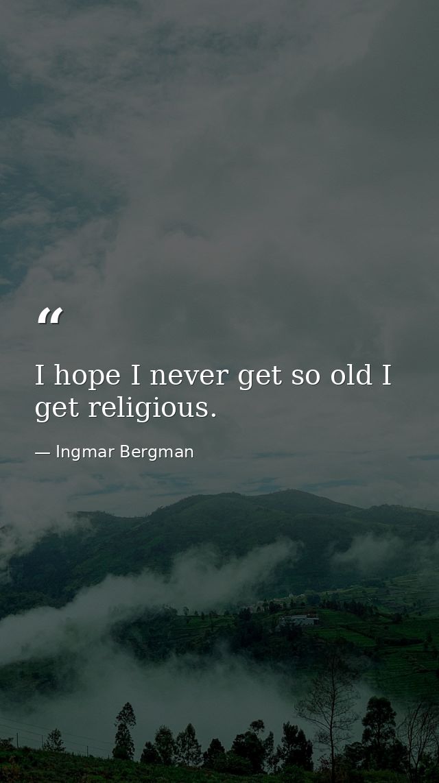 I hope I never get so old I get religious. — Ingmar Bergman
