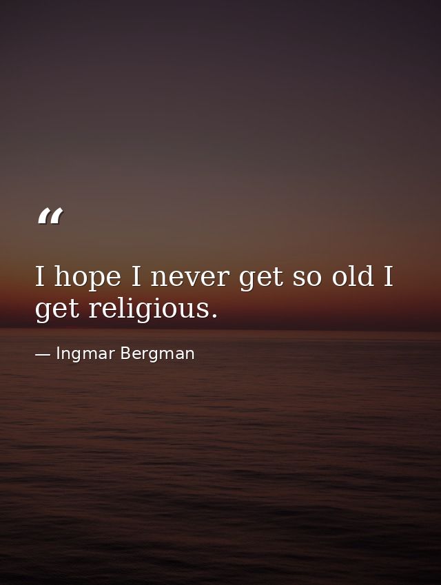 I hope I never get so old I get religious. — Ingmar Bergman