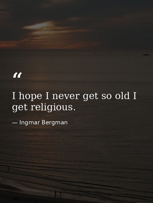 I hope I never get so old I get religious. — Ingmar Bergman