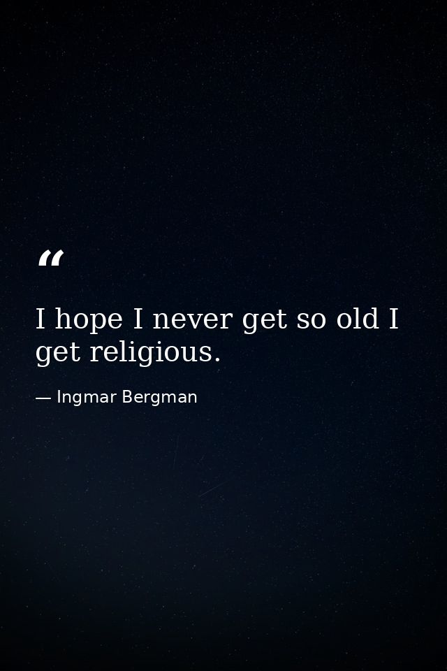 I hope I never get so old I get religious. — Ingmar Bergman