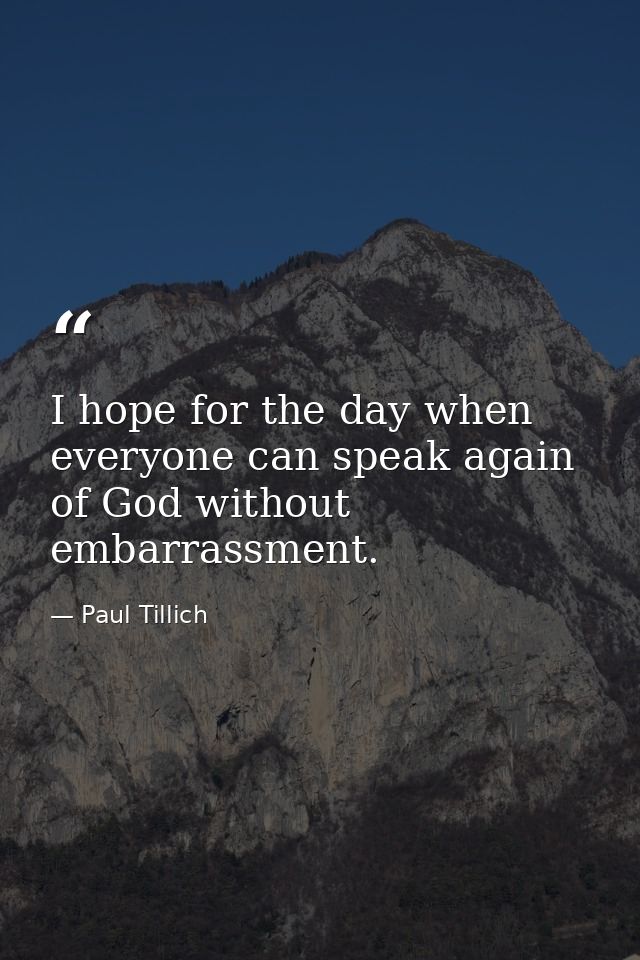 I hope for the day when everyone can speak again of God without embarrassment. — Paul Tillich