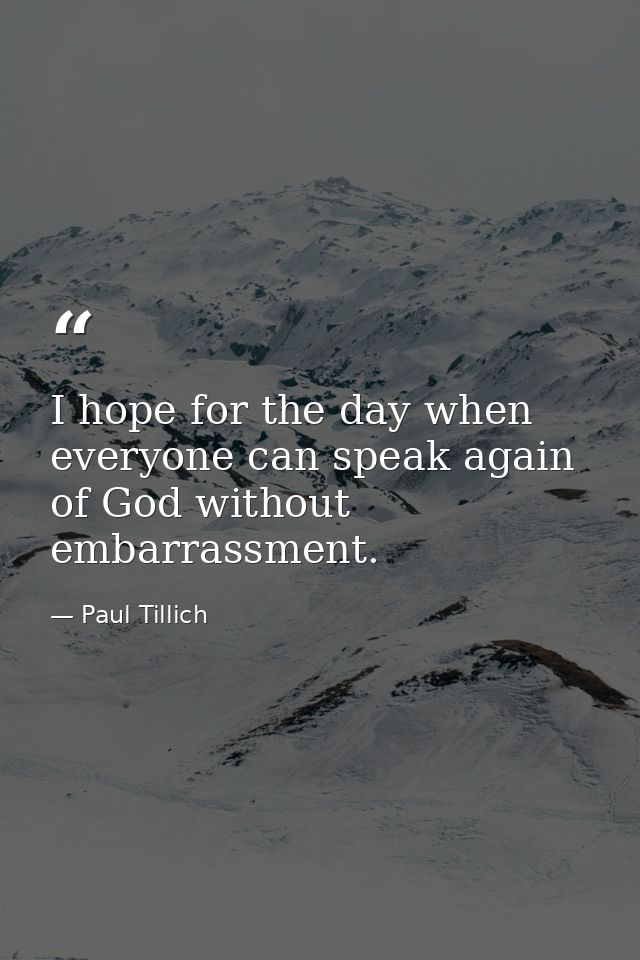 I hope for the day when everyone can speak again of God without embarrassment. — Paul Tillich