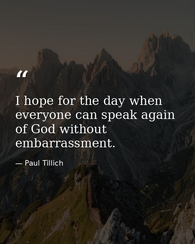 I hope for the day when everyone can speak again of God without embarrassment. — Paul Tillich