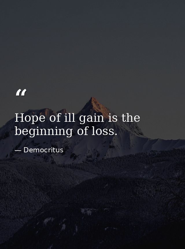 Hope of ill gain is the beginning of loss. — Democritus