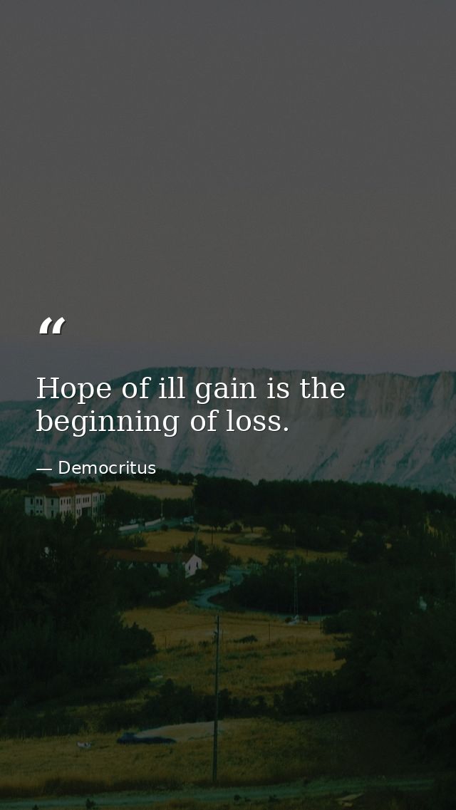 Hope of ill gain is the beginning of loss. — Democritus