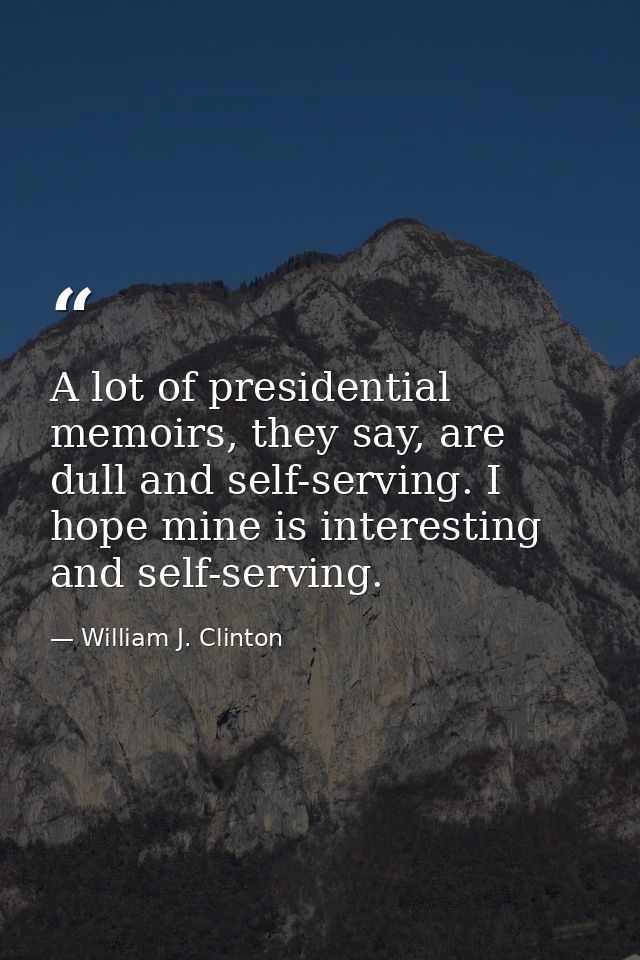 A lot of presidential memoirs, they say, are dull and self-serving. I hope mine is interesting and self-serving. — William J. Clinton