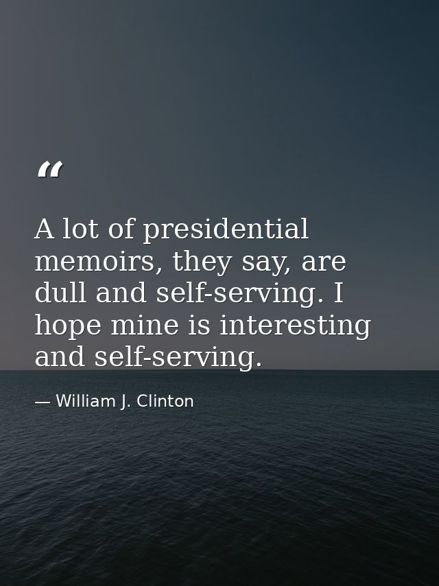 A lot of presidential memoirs, they say, are dull and self-serving. I hope mine is interesting and self-serving. — William J. Clinton