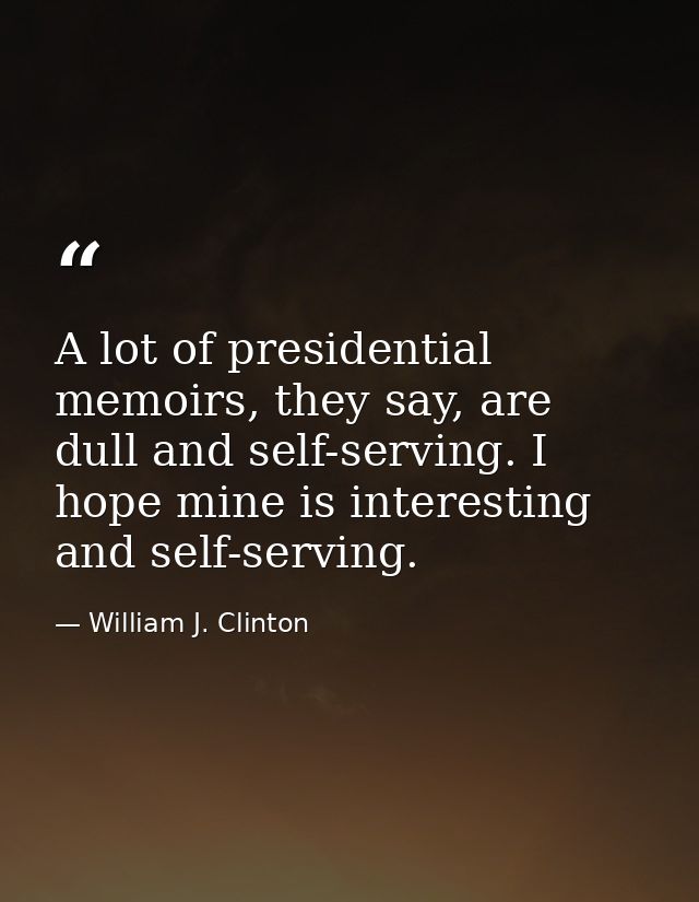 A lot of presidential memoirs, they say, are dull and self-serving. I hope mine is interesting and self-serving. — William J. Clinton