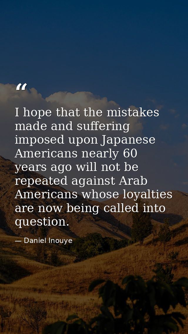 I hope that the mistakes made and suffering imposed upon Japanese Americans nearly 60 years ago will not be repeated aga — Daniel Inouye