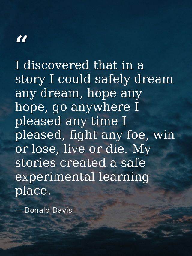 I discovered that in a story I could safely dream any dream, hope any hope, go anywhere I pleased any time I pleased, fi — Donald Davis