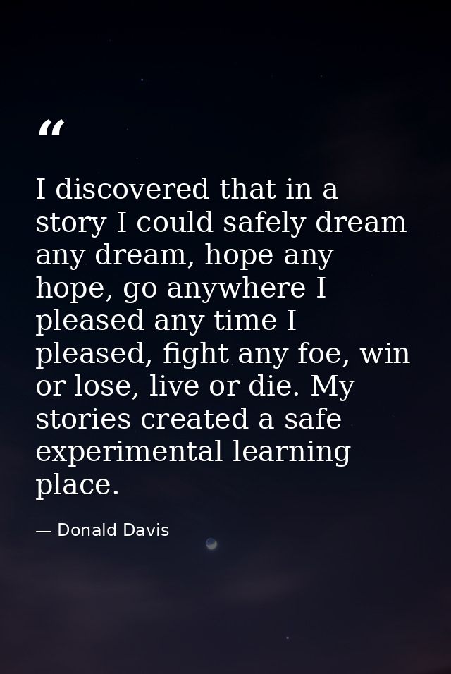 I discovered that in a story I could safely dream any dream, hope any hope, go anywhere I pleased any time I pleased, fi — Donald Davis