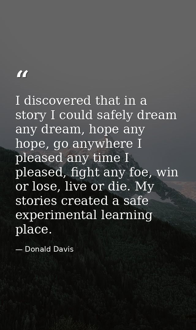 I discovered that in a story I could safely dream any dream, hope any hope, go anywhere I pleased any time I pleased, fi — Donald Davis