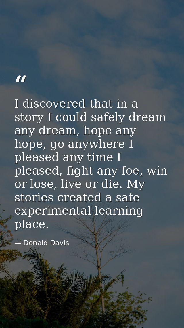 I discovered that in a story I could safely dream any dream, hope any hope, go anywhere I pleased any time I pleased, fi — Donald Davis