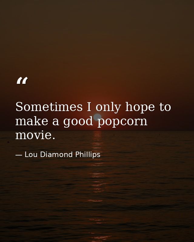 Sometimes I only hope to make a good popcorn movie. — Lou Diamond Phillips