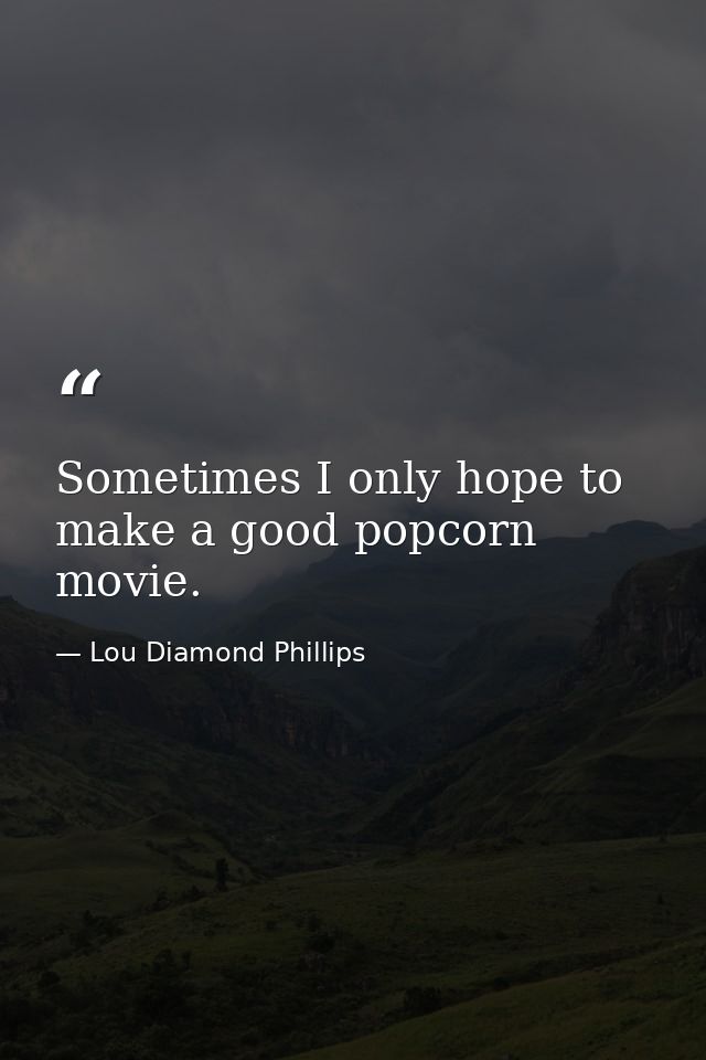 Sometimes I only hope to make a good popcorn movie. — Lou Diamond Phillips