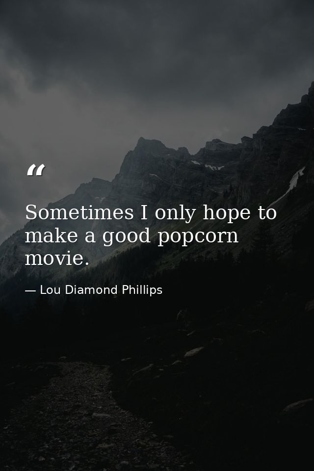 Sometimes I only hope to make a good popcorn movie. — Lou Diamond Phillips