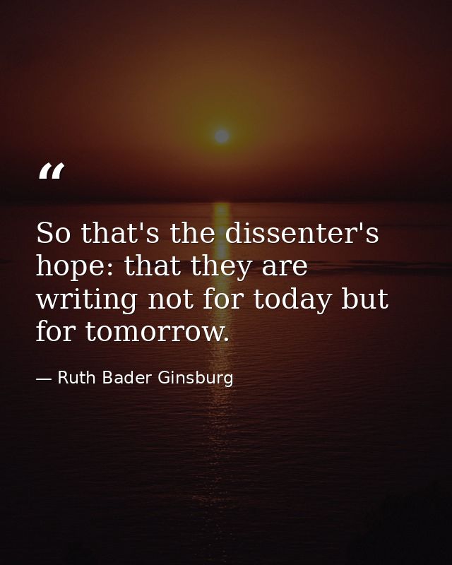 So that's the dissenter's hope: that they are writing not for today but for tomorrow. — Ruth Bader Ginsburg