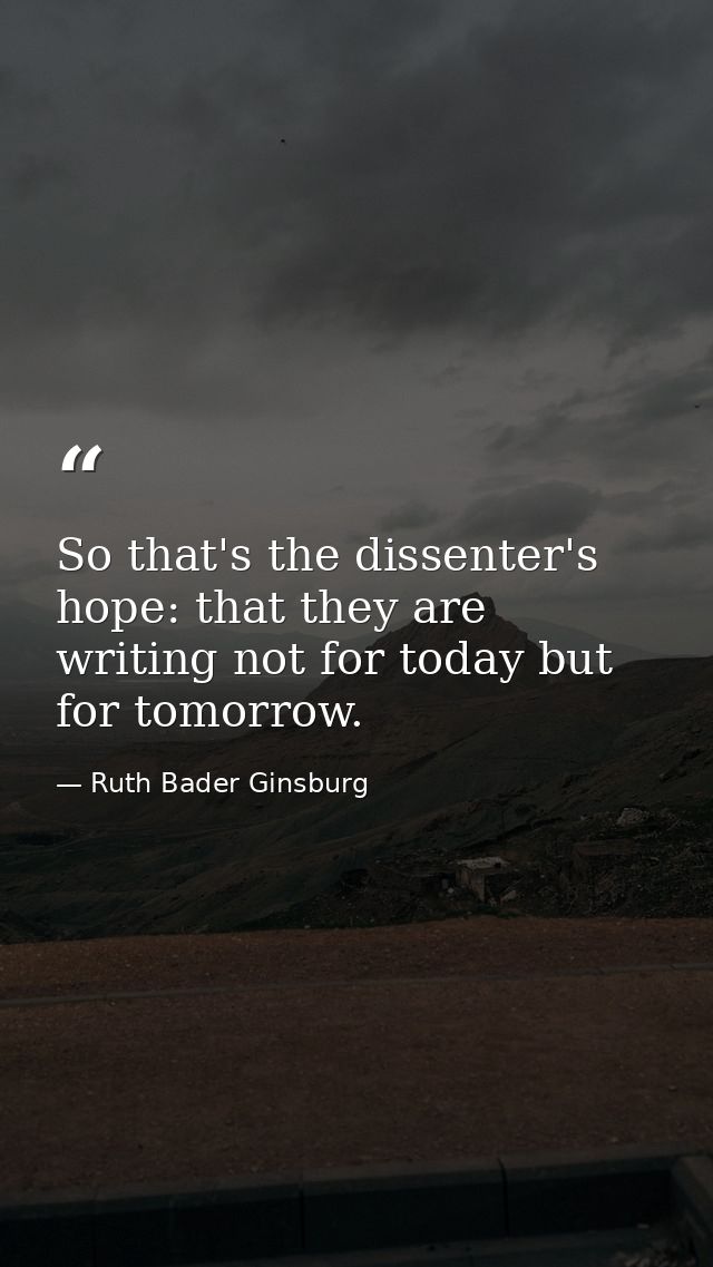 So that's the dissenter's hope: that they are writing not for today but for tomorrow. — Ruth Bader Ginsburg