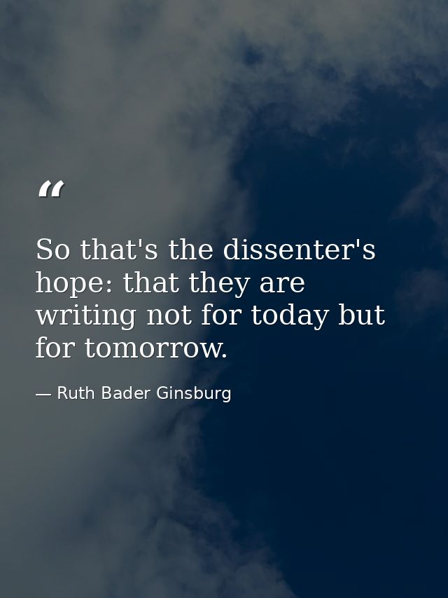So that's the dissenter's hope: that they are writing not for today but for tomorrow. — Ruth Bader Ginsburg