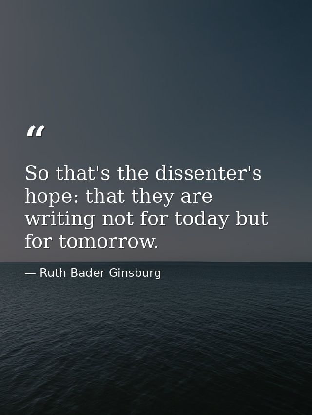 So that's the dissenter's hope: that they are writing not for today but for tomorrow. — Ruth Bader Ginsburg