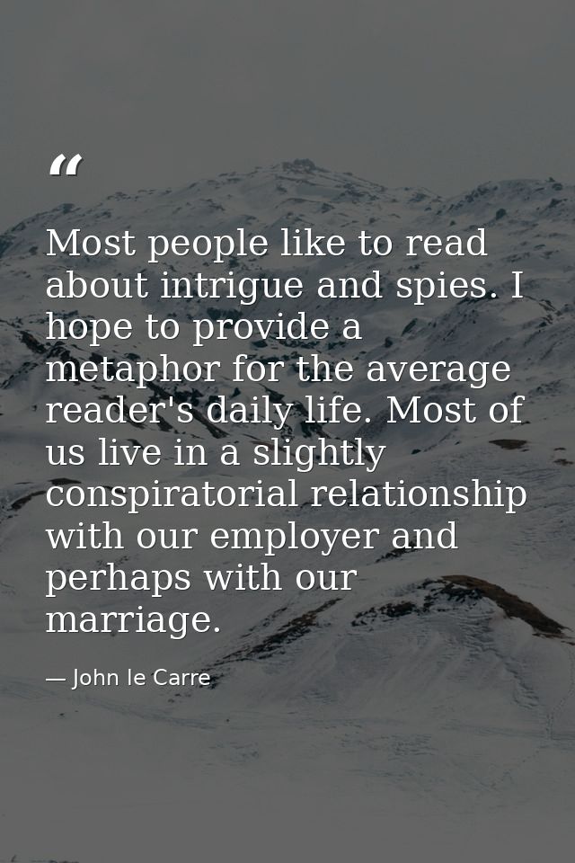 Most people like to read about intrigue and spies. I hope to provide a metaphor for the average reader's daily life. Mos — John le Carre