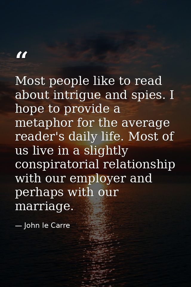 Most people like to read about intrigue and spies. I hope to provide a metaphor for the average reader's daily life. Mos — John le Carre