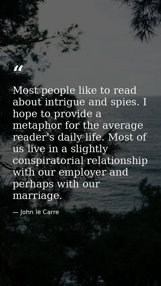 Most people like to read about intrigue and spies. I hope to provide a metaphor for the average reader's daily life. Mos — John le Carre