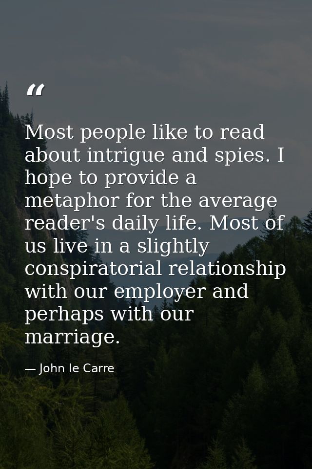 Most people like to read about intrigue and spies. I hope to provide a metaphor for the average reader's daily life. Mos — John le Carre