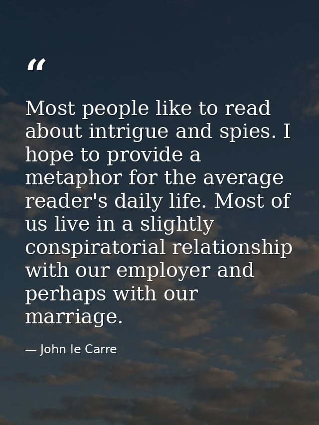 Most people like to read about intrigue and spies. I hope to provide a metaphor for the average reader's daily life. Mos — John le Carre