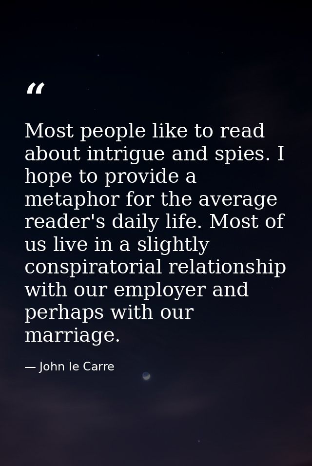 Most people like to read about intrigue and spies. I hope to provide a metaphor for the average reader's daily life. Mos — John le Carre