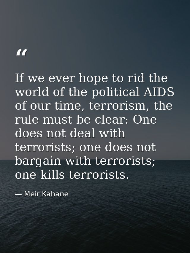 If we ever hope to rid the world of the political AIDS of our time, terrorism, the rule must be clear: One does not deal — Meir Kahane