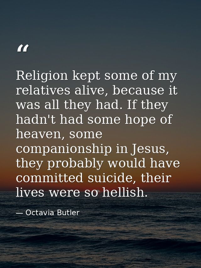 Religion kept some of my relatives alive, because it was all they had. If they hadn't had some hope of heaven, some comp — Octavia Butler